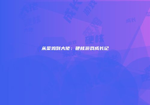 从菜鸡到大佬：硬核游戏成长记