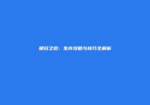 明日之后：生存攻略与技巧全解析