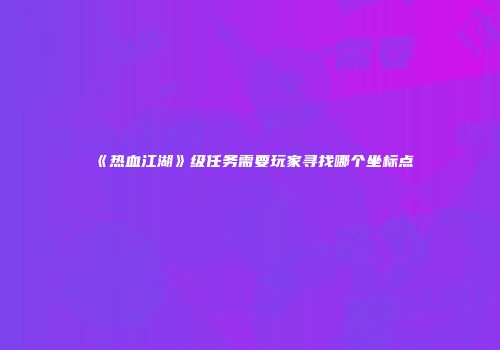 《热血江湖》级任务需要玩家寻找哪个坐标点