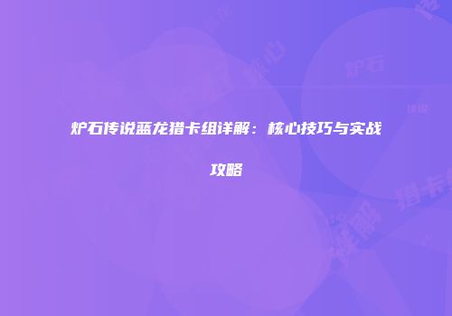 炉石传说蓝龙猎卡组详解：核心技巧与实战攻略