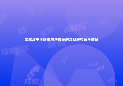 星际战甲宝珠图纸获取攻略及材料收集全解析