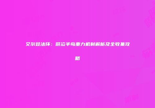 艾尔登法环：啜泣半岛重力机制解析及全收集攻略