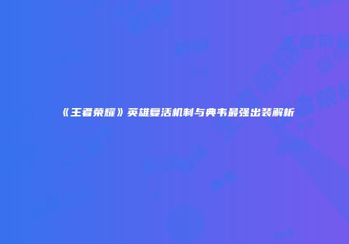 《王者荣耀》英雄复活机制与典韦最强出装解析