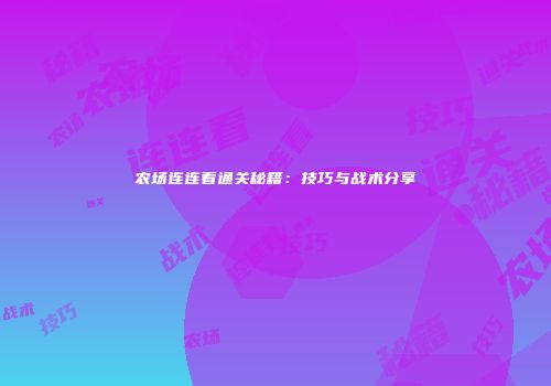 农场连连看通关秘籍：技巧与战术分享