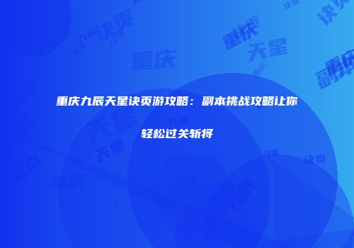 重庆九辰天星诀页游攻略：副本挑战攻略让你轻松过关斩将