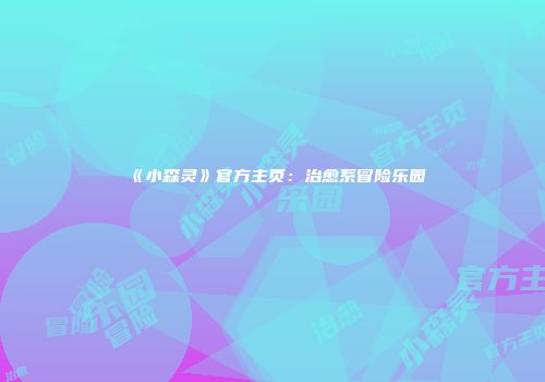 《小森灵》官方主页：治愈系冒险乐园