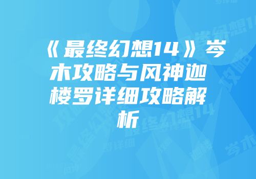 《最终幻想14》岑木攻略与风神迦楼罗详细攻略解析