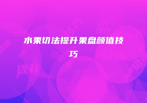 水果切法提升果盘颜值技巧
