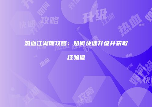 热血江湖期攻略：如何快速升级并获取经验值