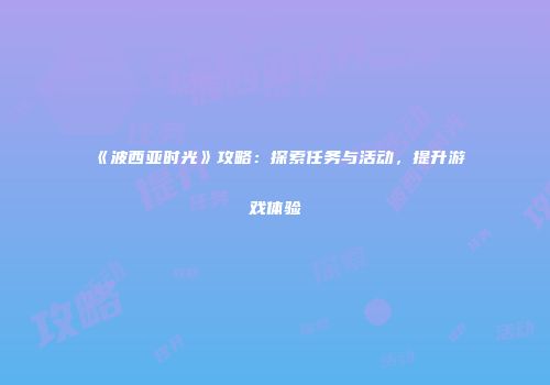 《波西亚时光》攻略：探索任务与活动，提升游戏体验