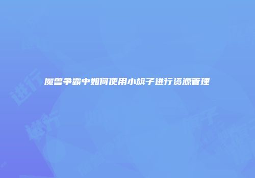 魔兽争霸中如何使用小旗子进行资源管理