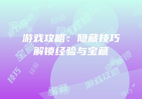 游戏攻略：隐藏技巧解锁经验与宝藏