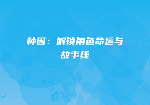 种因：解锁角色命运与故事线