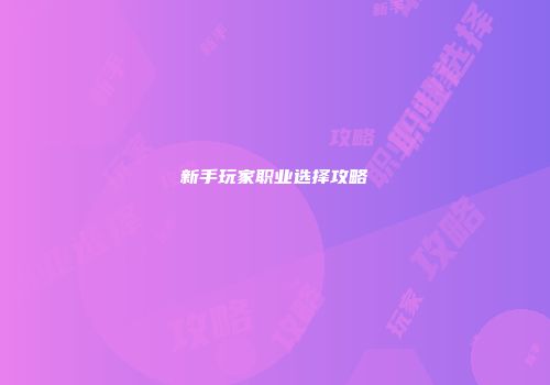 新手玩家职业选择攻略