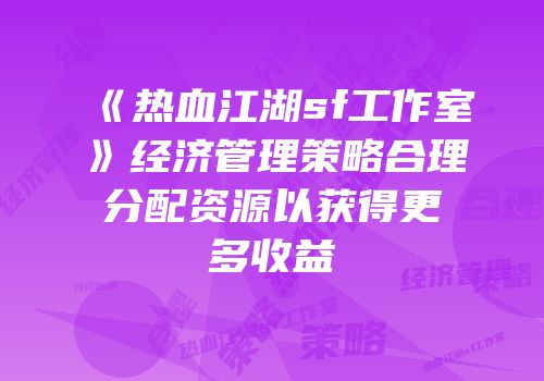 《热血江湖sf工作室》经济管理策略合理分配资源以获得更多收益
