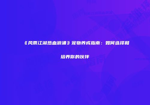 《风雨江湖热血浪涌》宠物养成指南：如何选择和培养你的伙伴