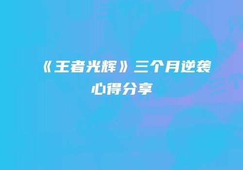 《王者光辉》三个月逆袭心得分享