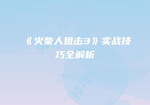 《火柴人狙击3》实战技巧全解析