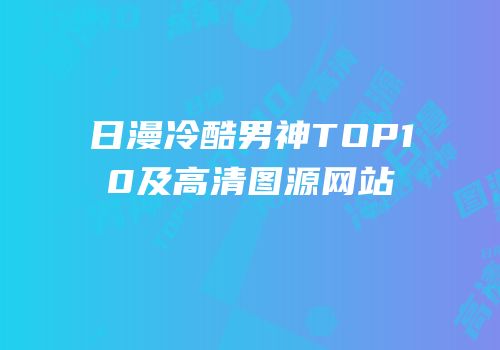 日漫冷酷男神TOP10及高清图源网站