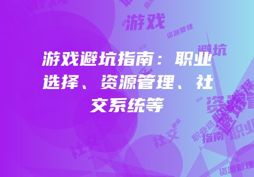 游戏避坑指南：职业选择、资源管理、社交系统等