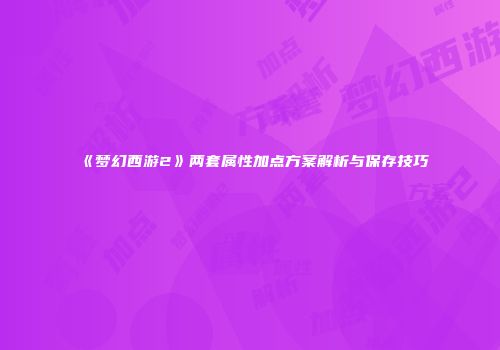 《梦幻西游2》两套属性加点方案解析与保存技巧