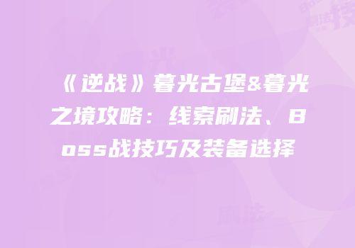 《逆战》暮光古堡&暮光之境攻略：线索刷法、Boss战技巧及装备选择
