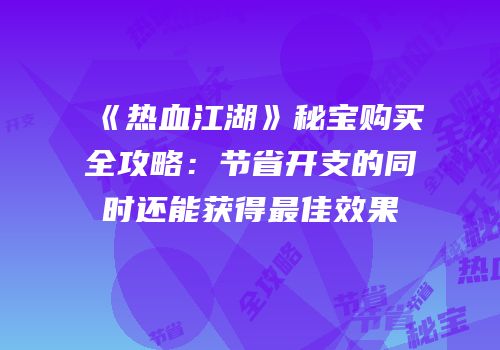 《热血江湖》秘宝购买全攻略：节省开支的同时还能获得最佳效果