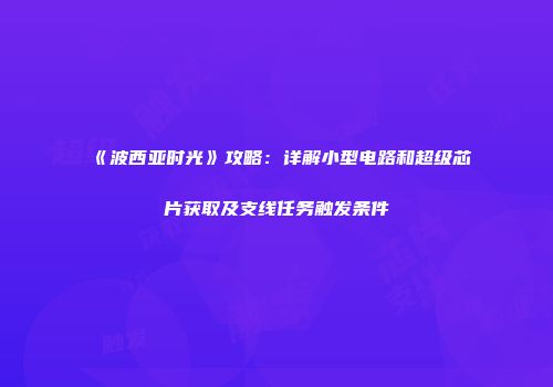 《波西亚时光》攻略：详解小型电路和超级芯片获取及支线任务触发条件