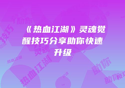 《热血江湖》灵魂觉醒技巧分享助你快速升级