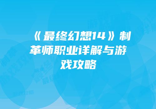 《最终幻想14》制革师职业详解与游戏攻略