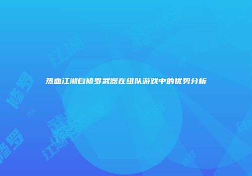 热血江湖白修罗武器在组队游戏中的优势分析