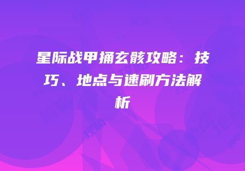 星际战甲捅玄骸攻略：技巧、地点与速刷方法解析