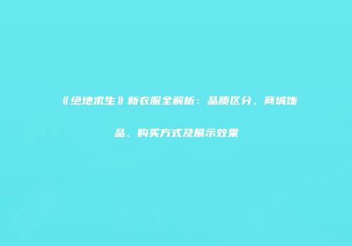 《绝地求生》新衣服全解析：品质区分、商城饰品、购买方式及展示效果
