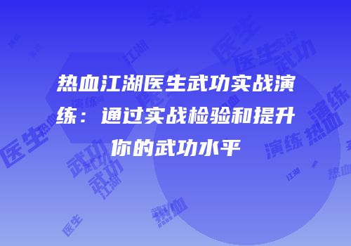热血江湖医生武功实战演练：通过实战检验和提升你的武功水平