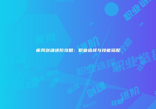 疾风剑魂进阶攻略：职业选择与技能搭配