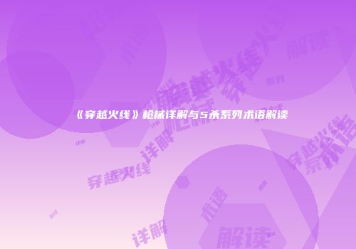 《穿越火线》枪械详解与5杀系列术语解读