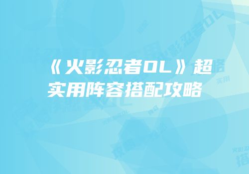 《火影忍者OL》超实用阵容搭配攻略