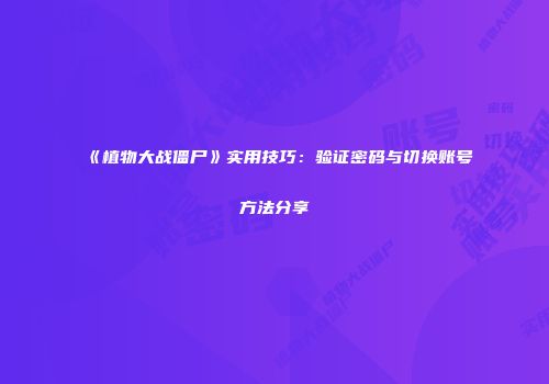 《植物大战僵尸》实用技巧：验证密码与切换账号方法分享