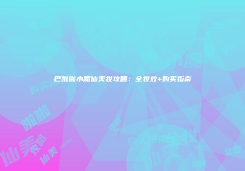 巴啦啦小魔仙美妆攻略：全妆效+购买指南
