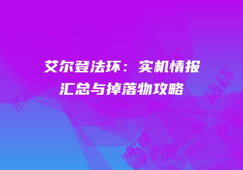 艾尔登法环：实机情报汇总与掉落物攻略