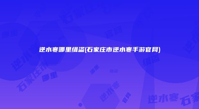 逆水寒哪里缉盗(石家庄市逆水寒手游官网)