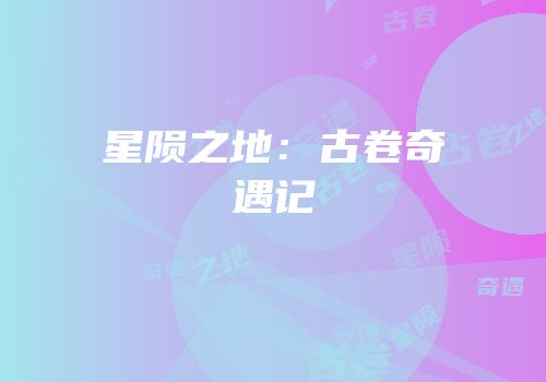 星陨之地：古卷奇遇记