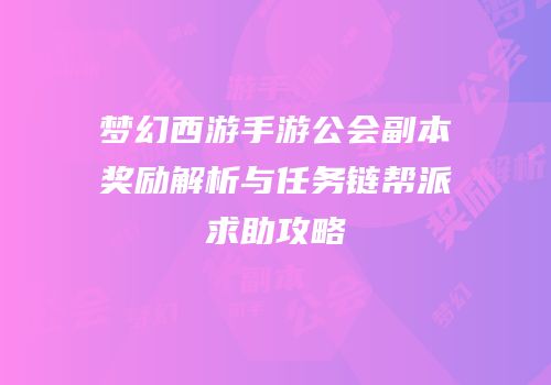 梦幻西游手游公会副本奖励解析与任务链帮派求助攻略