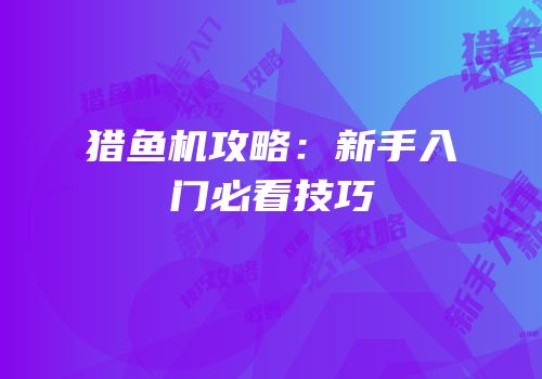 猎鱼机攻略：新手入门必看技巧