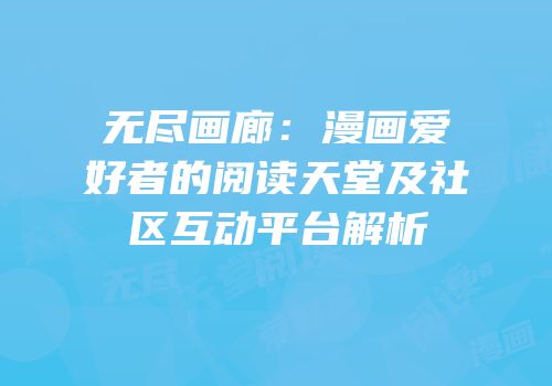 无尽画廊：漫画爱好者的阅读天堂及社区互动平台解析