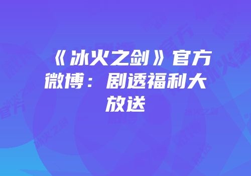 《冰火之剑》官方微博：剧透福利大放送