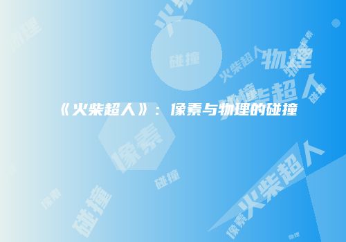 《火柴超人》：像素与物理的碰撞