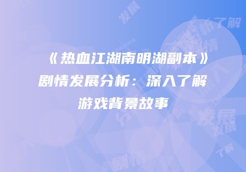 《热血江湖南明湖副本》剧情发展分析：深入了解游戏背景故事