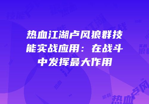 热血江湖卢风狼群技能实战应用:在战斗中发挥最大作用