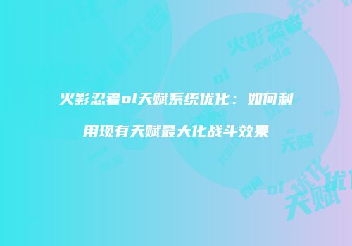 火影忍者ol天赋系统优化：如何利用现有天赋最大化战斗效果